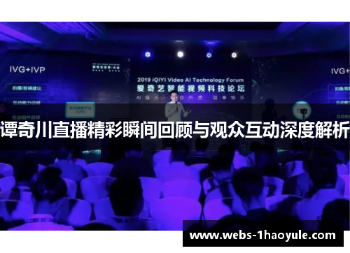 谭奇川直播精彩瞬间回顾与观众互动深度解析