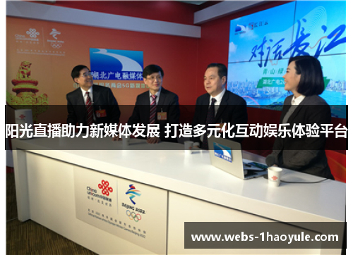 阳光直播助力新媒体发展 打造多元化互动娱乐体验平台